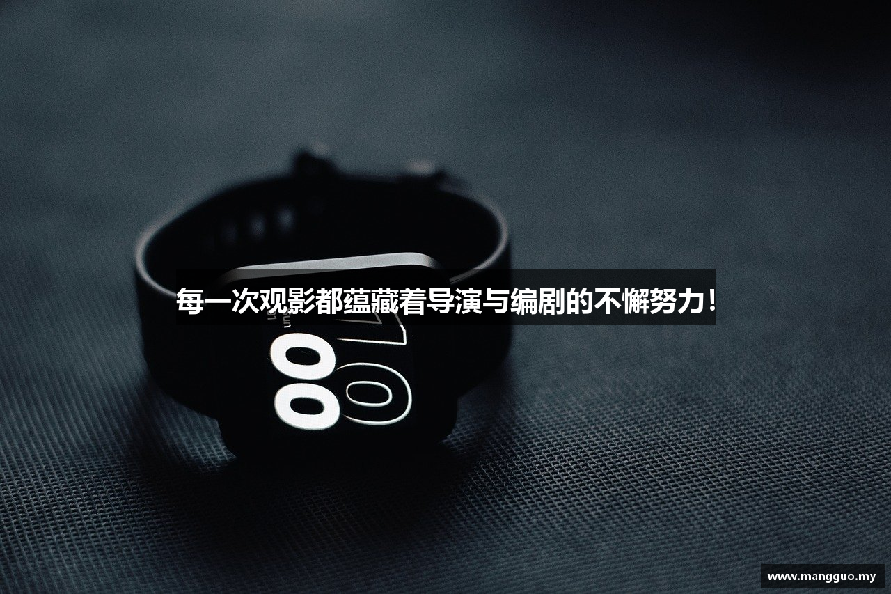 每一次观影都蕴藏着导演与编剧的不懈努力！